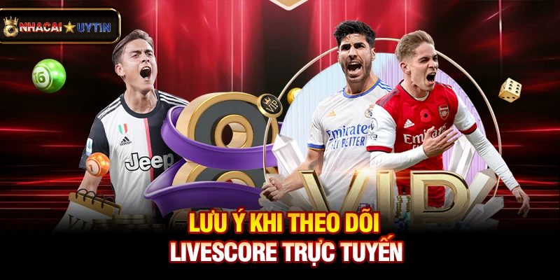 Livescore - Cập Nhật Tỷ Số Bóng Đá Trực Tuyến Nhanh Và Chính Xác 14 Lưu ý khi theo dõi livescore trực tuyến