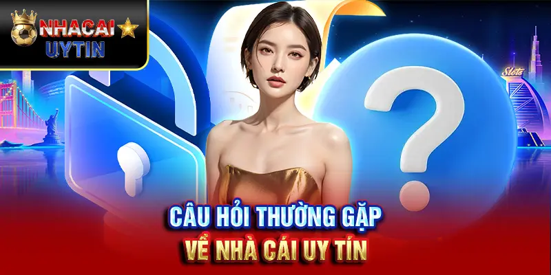 Nhà Cái Uy Tín 35 Câu hỏi thường gặp về nhà cái uy tín